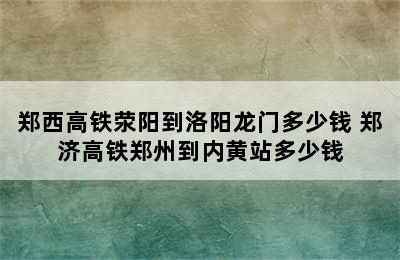 郑西高铁荥阳到洛阳龙门多少钱 郑济高铁郑州到内黄站多少钱